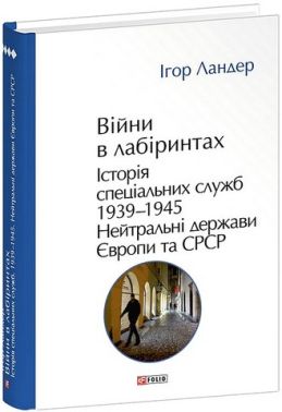 Війни в лабіринтах Історія спеціальних служб Том 4 1939-1945 Нейтральні держави Європи та СРСР Авт: Ігор Ландер Вид-во: Фоліо Війни в лабіринтах Історія спеціальних служб Том 4 1939-1945 Нейтральні держави Європи та СРСР Авт: Ігор Ландер Вид-во: Фоліо - Військова справа та історія