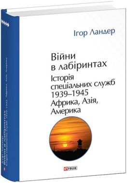 Війни в лабіринтах Історія спеціальних служб Том 5 1939-1945 Африка, Азія, Америка Авт: Ігор Ландер Вид-во: Фоліо Війни в лабіринтах Історія спеціальних служб Том 5 1939-1945 Африка, Азія, Америка Авт: Ігор Ландер Вид-во: Фоліо - Військова справа та історія
