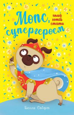 Мопс, який хотів  стати супергероєм Книжка 12 Авт: Белла Свіфт Вид-во: РМ