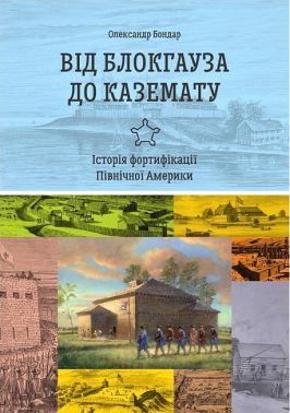 Від блокгауза до каземату Історія фортифікації Північної Америки Авт: Олександр Бондар Вид-во: Раціо Від блокгауза до каземату Історія фортифікації Північної Америки Авт: Олександр Бондар Вид-во: Раціо - Військова справа та історія