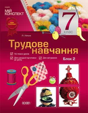 Мій конспект Трудове навчання 7 клас Нова програма Дівчата Блок 2 Авт: Хатько Л.І. Вид-во: Основа - Методика для вчителя 7 клас НУШ