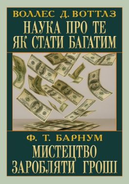 Наука про те як стати багатим Мистецтво заробляти Авт: Воллес Д. Воттлз, Фінеас Тейлор Барнум Вид-во: Арій - Інтелектуальні бестселлери