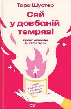 Сяй у довбаній темряві. Прості способи зцілити душу Авт: Тара Шустер Вид-во: КСД Сяй у довбаній темряві. Прості способи зцілити душу Авт: Тара Шустер Вид-во: КСД