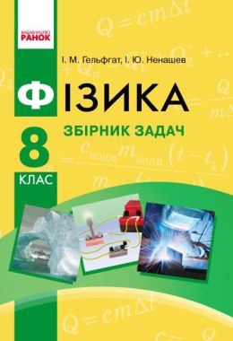 Збірник задач Фізика 8 клас НУШ Авт: Гельфгат І. Ненашев І. Вид-во: Ранок Збірник задач Фізика 8 клас НУШ Авт: Гельфгат І. Ненашев І. Вид-во: Ранок