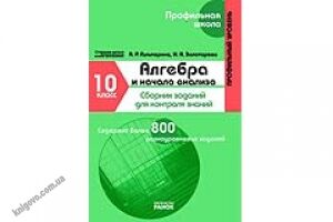 Алгебра и начала анализа. 10 класс Профильный уровень Сборник заданий для контроля знаний. Гальперина А. Р., Золотарева И. А. Изд-во: Ранок Алгебра и начала анализа. 10 класс Профильный уровень Сборник заданий для контроля знаний. Гальперина А. Р., Золотарева И. А. Изд-во: Ранок - Зошити Алгебра Геометрія 10 клас