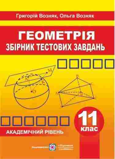 Збірник тестових завдань з геометрії 11 клас Академічний рівень Возняк Г. Підручники і посібники - Зошити та посібники 11 клас