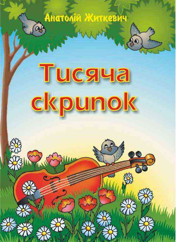 Тисяча скрипок Пісні для дітей та школярів Пісенник Авт: Житкевич А. Вид-во: Підручники і посібники
