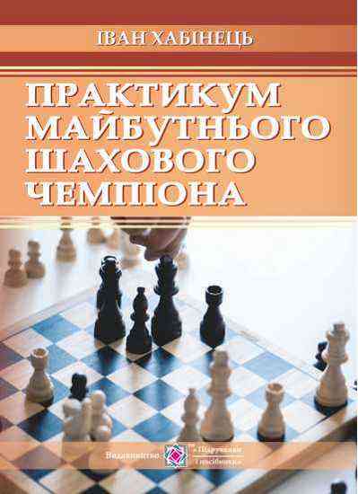 Практикум майбутнього шахового чемпіона Хабінець І. Підручники і посібники Практикум майбутнього шахового чемпіона Хабінець І. Підручники і посібники