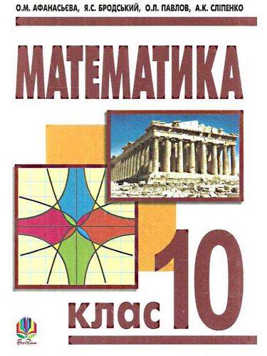 Підручник. Математика. 10 клас. Для загальноосвітніх навчальних закладів. Ольга Афанасьєва, Яків Бродський, Олександр Павлов, Анатолій Сліпенко. Вид-во: Богдан. - фото 1