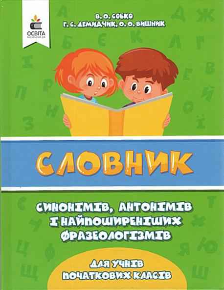 Словник синонімів антонімів і найпоширеніших фразеологізмів для учнів початкових класів Собко В. Освіта Словник синонімів антонімів і найпоширеніших фразеологізмів для учнів початкових класів Собко В. Освіта