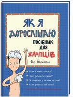 Як я дорослішаю. Посібник для хлопців Вид: Наш Формат. Автор: Філ Вілкінсон - Пізнавальна література