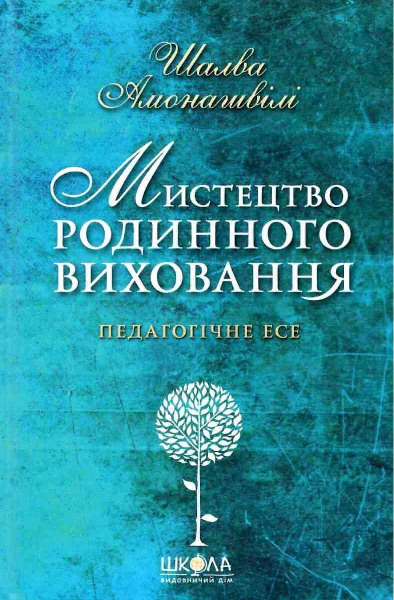 Педагогічні притчі Мистецтво родинного виховання Авт: Шалва Амонашвілі Вид: Школа