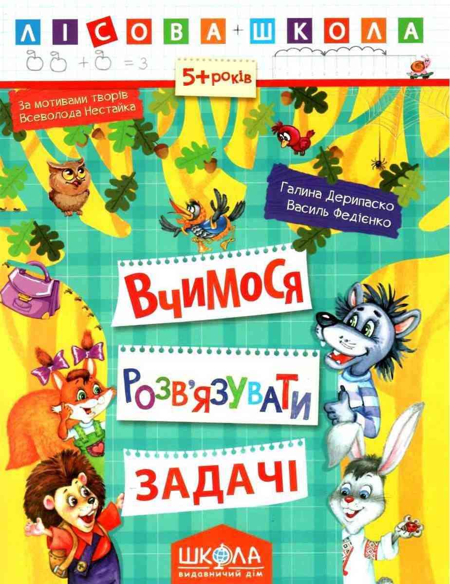 Лісова школа 5+ Вчимося розв'язувати задачі Г. Дерипаско В. Федієнко Школа Лісова школа 5+ Вчимося розв'язувати задачі Г. Дерипаско В. Федієнко Школа