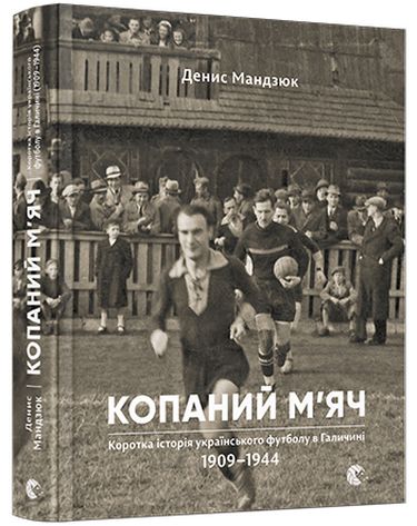 Копаний мяч. Коротка iсторiя українського футболу в Галичинi 1909–1944 - фото 1
