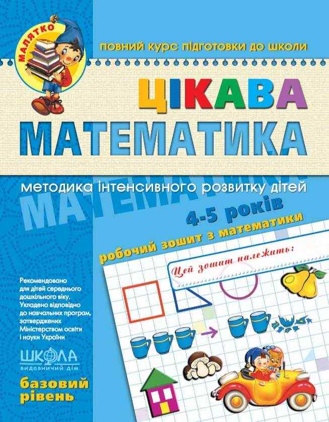 Цікава математика Базовий рівень Малятко 4-5 років Ю. Волкова, В. Скоромна, В. Федієнко Школа
