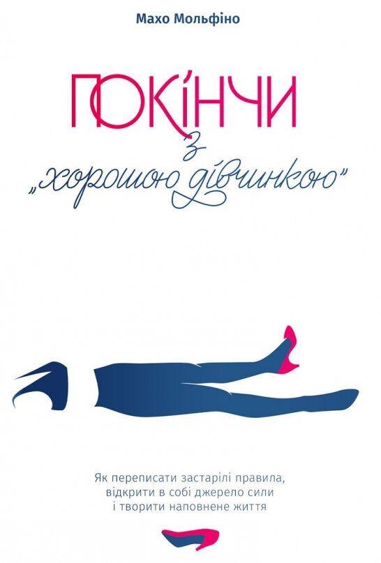 Покінчи з "хорошою дівчинкою". Як переписати застарілі правила, відкрити в собі джерело сили і творити наповнене життя Покінчи з "хорошою дівчинкою". Як переписати застарілі правила, відкрити в собі джерело сили і творити наповнене життя