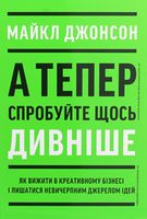 А тепер спробуйте щось дивніше. Як вижити в креативному бізнесі і лишатися невичерпним джерелом ідей А тепер спробуйте щось дивніше. Як вижити в креативному бізнесі і лишатися невичерпним джерелом ідей - література по саморозвитку