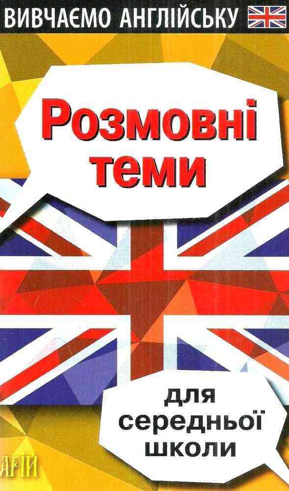 Вивчаємо англійську Розмовні теми для середньої школи Колісник В. Арій Вивчаємо англійську Розмовні теми для середньої школи Колісник В. Арій