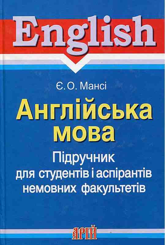 Англійська мова Підручник для студентів і аспірантів немовних факультетів Мансі Є. Арій Англійська мова Підручник для студентів і аспірантів немовних факультетів Мансі Є. Арій - Посібники для самостійного вивчення Анлійської