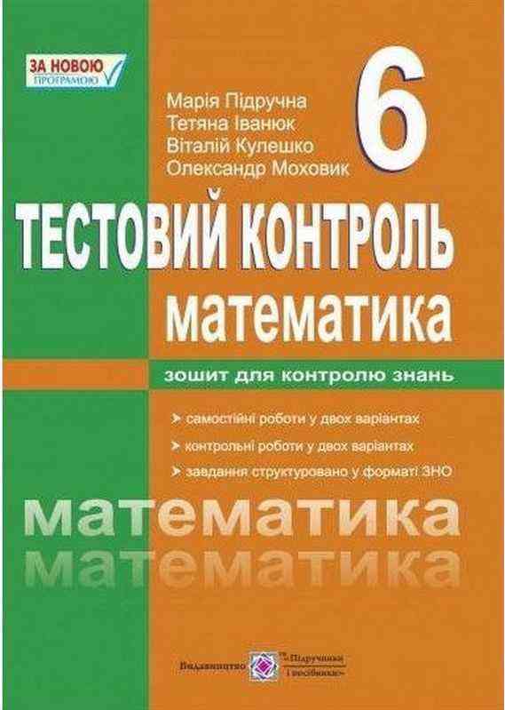 Тестовий контроль Математика 6 клас Нова програма Авт: Підручна М. Іванюк Т. Кулешко В. Моховик О. Вид-во: Підручники і посібники
