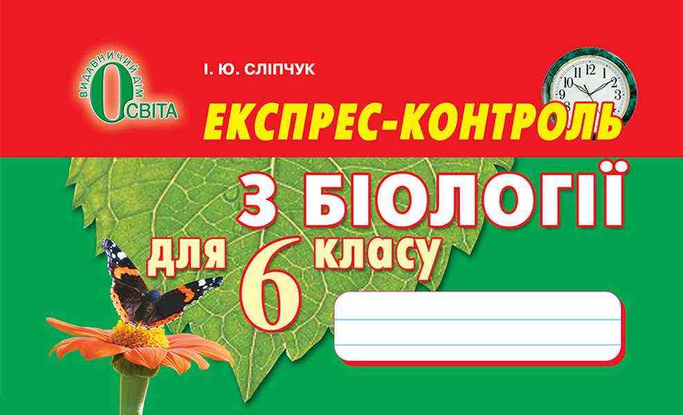 Експрес-контроль з біології 6 клас Нова програма До підручника Костіков І. та ін. Авт: Сліпчук І.Ю. Вид-во: Освіта