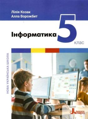 Підручник Інформатика 5 клас НУШ Авт: Козак Л.З. Ворожбит А.В. Вид-во: Літера