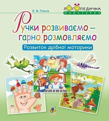 Посібник : Ручки розвиваємо – гарно розмовляємо. Розвиток дрібної моторики. Рожнів В.М. Богдан.
