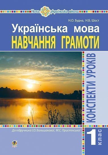 Конспекти уроків Українська мова Навчання грамоти 1 клас НУШ До підручника Большакової І.О. Пристінської М.С. Авт: Будна Н.О. Шост Н.Б. Вид-во: Богдан