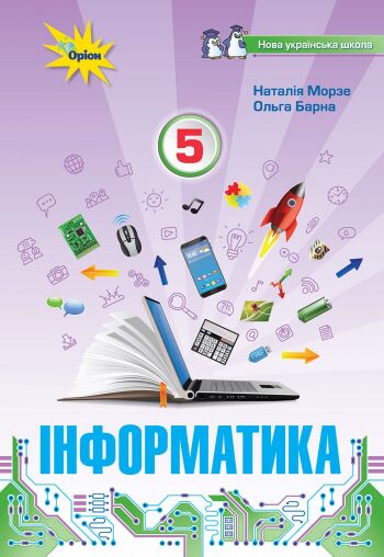 Підручник Інформатика 5 клас НУШ Авт: Морзе Н. В. Барна О. В. Вид-во: Оріон