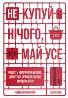 Не купуй нічого, май усе. Радість витрачати менше, ділитися і робити це все усвідомлено Не купуй нічого, май усе. Радість витрачати менше, ділитися і робити це все усвідомлено - література по саморозвитку