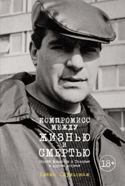 Компромисс между жизнью и смертью. Сергей Довлатов в Таллине и другие встречи - Життя Видатних Людей