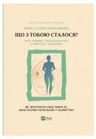 Що з тобою сталося? Про травму, психологічну стійкість і зцілення. Як зрозуміти своє минуле... Що з тобою сталося? Про травму, психологічну стійкість і зцілення. Як зрозуміти своє минуле...