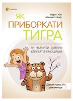 Як приборкати тигра. Як навчити дитину керувати емоціями Як приборкати тигра. Як навчити дитину керувати емоціями