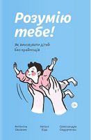 Розумію тебе! Як виховувати дітей без крайнощів Розумію тебе! Як виховувати дітей без крайнощів