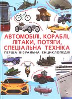 Автомобілі, кораблі, літаки, потяги, спеціальна техниіка. Перша візуальна енциклопедія Автомобілі, кораблі, літаки, потяги, спеціальна техниіка. Перша візуальна енциклопедія