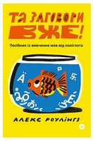Та заговори вже! Посібник із вивчення мов від поліглота Та заговори вже! Посібник із вивчення мов від поліглота