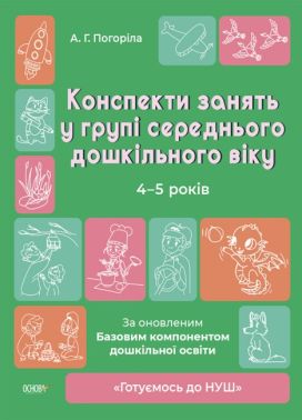 Конспекти занять у групі середнього дошкільного віку. 4-5 років За оновленим Базовим компонентом дошкільної освіти Погоріла А. Г. Основа