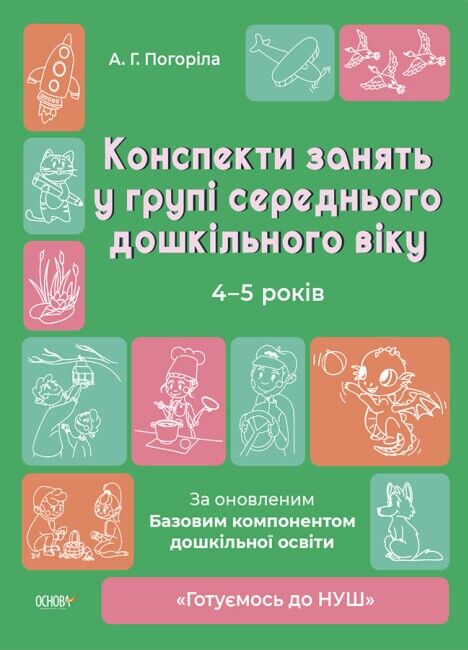 Конспекти занять у групі середнього дошкільного віку. 4-5 років За оновленим Базовим компонентом дошкільної освіти Погоріла А. Г. Основа - фото 1