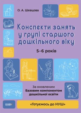 Конспекти занять у групі старшого дошкільного віку. 5-6 років За оновленим Базовим компонентом дошкільної освіти Шевцова О. Основа