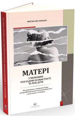 Матері з межовим розладом особистості та їхні діти. Як впоратися з напруженістю, непередбачуваністю та непостійністю у взаєминах з матір'ю Матері з межовим розладом особистості та їхні діти. Як впоратися з напруженістю, непередбачуваністю та непостійністю у взаєминах з матір'ю