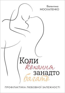 Коли кохання занадто багато. Профілактика любовної залежності Коли кохання занадто багато. Профілактика любовної залежності
