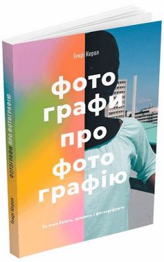 Фотографи про фотографію. Як вони бачать, думають і фотографують - Фотографія