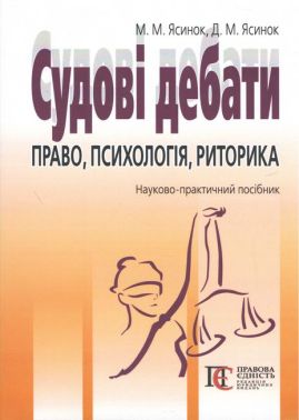 Судові дебати: право, психологія, риторика. Науково-практичний посібник. Видання третє Судові дебати: право, психологія, риторика. Науково-практичний посібник. Видання третє