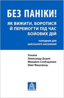 Без паніки! Як вижити, боротися й перемогти під час бойових дій. Порадник для цивільного населення Без паніки! Як вижити, боротися й перемогти під час бойових дій. Порадник для цивільного населення