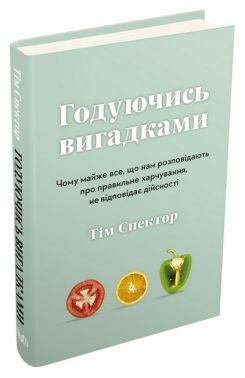 Годуючись вигадками. Чому майже все, що нам розповідають про правильне харчування, не відповідає дійсності
