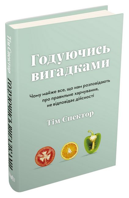 Годуючись вигадками. Чому майже все, що нам розповідають про правильне харчування, не відповідає дійсності - фото 1