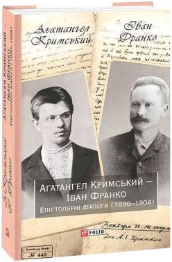 Агатангел Кримський - Іван Франко. Епістолярні діалоги (1890-1904) Агатангел Кримський - Іван Франко. Епістолярні діалоги (1890-1904)