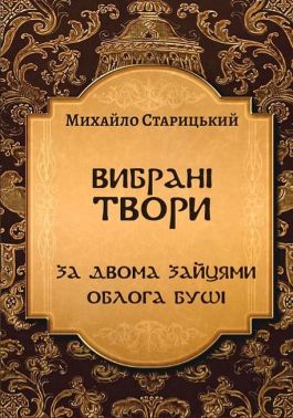 Михайло Старицький. Вибрані твори. За двома зайцями. Облога Буші Михайло Старицький. Вибрані твори. За двома зайцями. Облога Буші