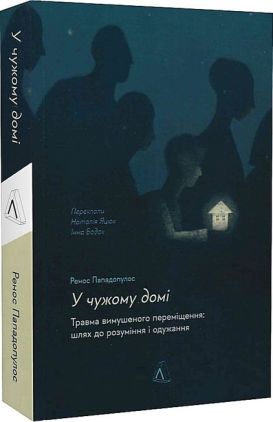 У чужому домі. Травма вимушеного переміщення: шлях до розуміння і одужання У чужому домі. Травма вимушеного переміщення: шлях до розуміння і одужання