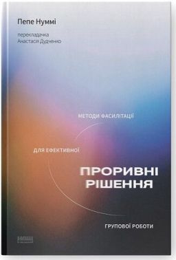 Проривні рішення. Методи фасилітації для ефективної групової роботи Проривні рішення. Методи фасилітації для ефективної групової роботи - Психологія Бізнесу